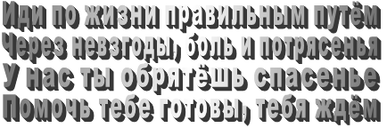 Иди по жизни правильным путём Через невзгоды, боль и потрясенья У нас ты обрятёшь спасенье Помочь тебе готовы, тебя ждём